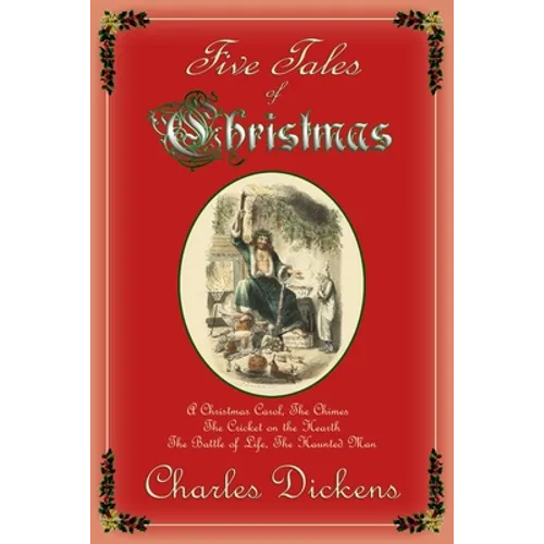 Five Tales of Christmas: A Christmas Carol, The Chimes, The Cricket on the Hearth, The Battle of Life, The Haunted Man