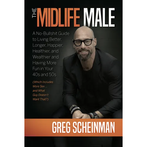 The Midlife Male: A No-Bullshit Guide to Living Better, Longer, Happier, Healthier, and Wealthier and Having More Fun in Your 40s and 50s (Which Inclu