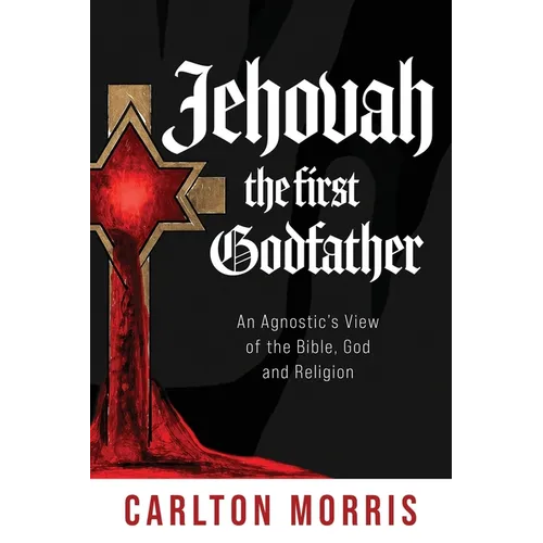 Jehovah the First God Father: An Agnostic's View of the Bible, God and Religion