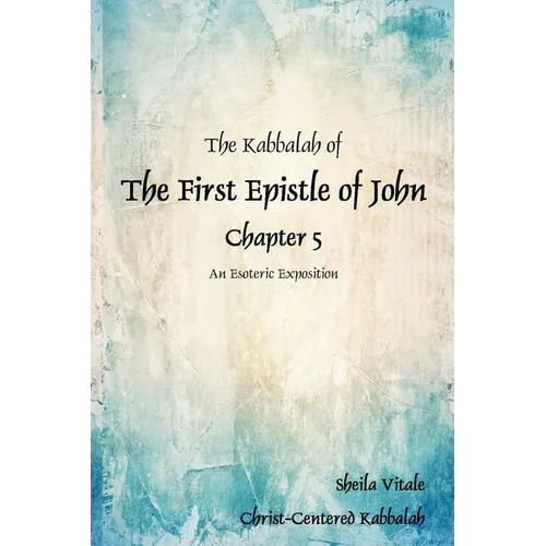 The Kabbalah of The First Epistle of John Chapter 5: An Esoteric Exposition The Alternate Translation Bible (ATB)