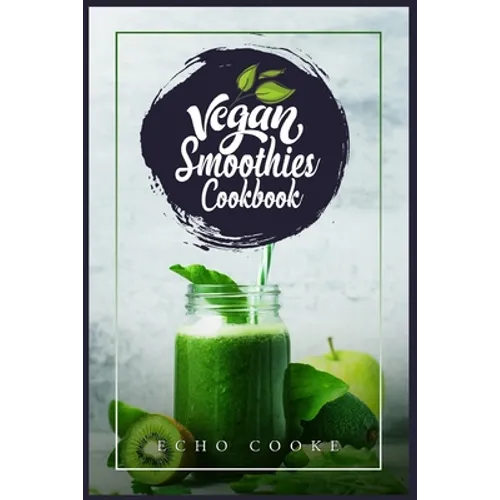 Vegan Smoothies Cookbook: Detox Your Body With These Delicious Smoothies, Juicing Recipes & Tips For a Longer, Healthier Life (2022 Guide for Beginner