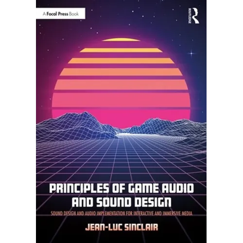 Principles of Game Audio and Sound Design: Sound Design and Audio Implementation for Interactive and Immersive Media
