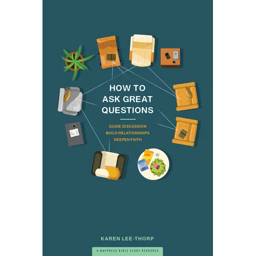How to Ask Great Questions: Guide Discussion, Build Relationships, Deepen Faith