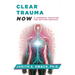 Clear Trauma Now: A Powerful Solution for Getting Unstuck
