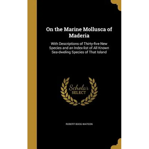 On the Marine Mollusca of Maderia: With Descriptions of Thirty-five New Species and an Index-list of All Known Sea-dweling Species of That Island