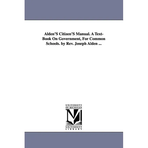 Alden'S Citizen'S Manual. A Text-Book On Government, For Common Schools. by Rev. Joseph Alden ...