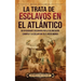 La trata de esclavos en el Atlántico: Un apasionante recorrido por la colonización europea y la esclavitud en el Nuevo Mundo
