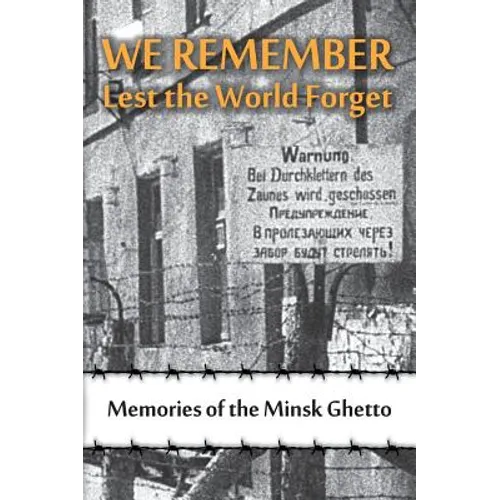 We Remember Lest the World Forget: Memories of the Minsk Ghetto