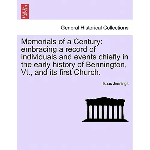Memorials of a Century: Embracing a Record of Individuals and Events Chiefly in the Early History of Bennington, VT., and Its First Church.