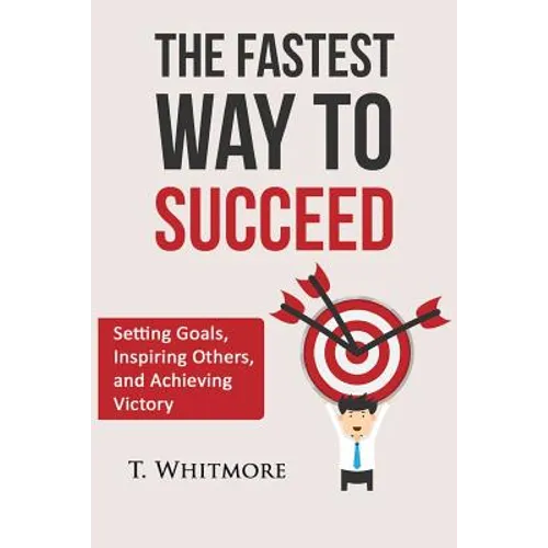 The Fastest Way to Succeed: Setting goals, inspiring others, and achieving victory