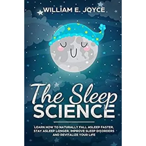 The Sleep Science: Learn How to Naturally Fall Asleep Faster, Stay Asleep Longer, Improve Sleep Disorders and Revitalize Your Life