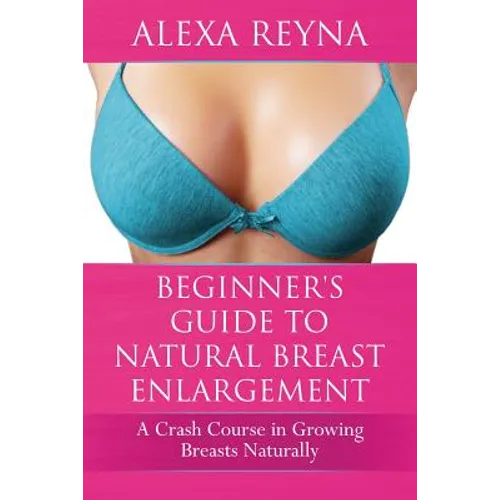 Beginner's Guide to Natural Breast Enlargement: A Crash Course in Growing Breasts Naturally