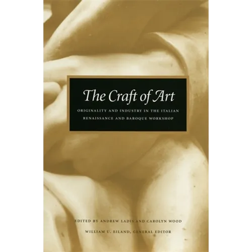 The Craft of Art: Originality and Industry in the Italian Renaissance and Baroque Workshop