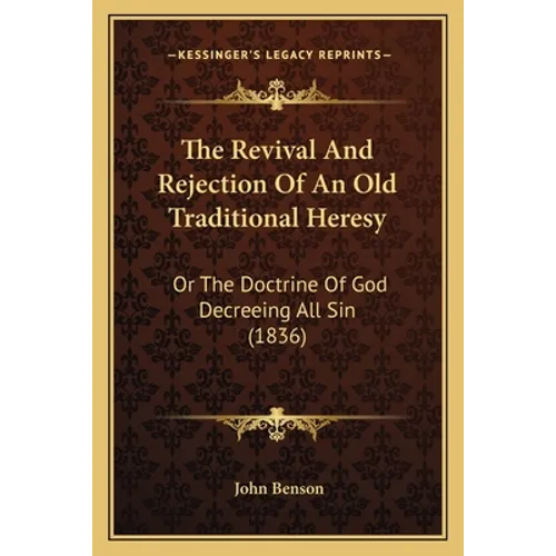 The Revival And Rejection Of An Old Traditional Heresy: Or The Doctrine Of God Decreeing All Sin (1836)