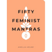 Fifty Feminist Mantras: A Yearlong Practice for Cultivating Feminist Consciousness