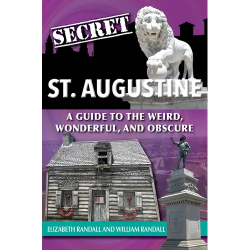 Secret St. Augustine: A Guide to the Weird, Wonderful, and Obscure