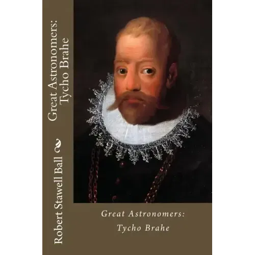 Great Astronomers: Tycho Brahe Robert Stawell Ball