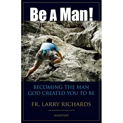 Be a Man!: Becoming the Man God Created You to Be