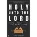 Holy Unto The Lord: Rediscovering the Joy of Holiness