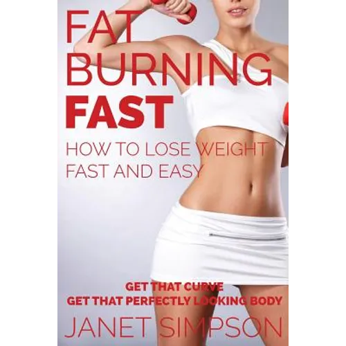 Fat Burning Fast: How to Lose Weight Fast and Easy: Get That Curve - Get That Perfectly Looking Body