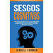 Sesgos Cognitivos: Una Fascinante Mirada dentro de la Psicología Humana y los Métodos para Evitar la Disonancia Cognitiva, Mejorar sus Habilidades par