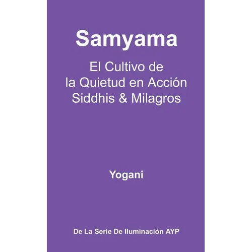 Samyama - El Cultivo de la Quietud en Acción, Siddhis y Milagros: (La Serie de Iluminación AYP)