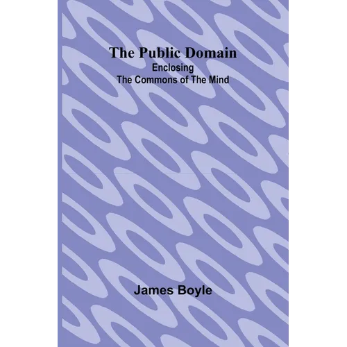 The Public Domain: Enclosing the Commons of the Mind