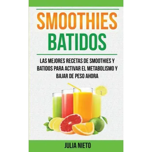 Smoothies: Batidos: Las Mejores Recetas de Smoothies y Batidos Para Activar el Metabolismo y Bajar de Peso Ahora