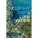 Cup My Days Like Water