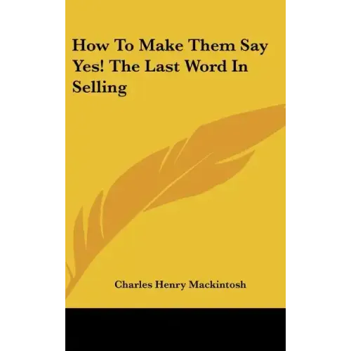 How to Make Them Say Yes! the Last Word in Selling