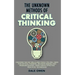 The Unknown Methods of Critical Thinking: Discover The Key Skills and Tools You Will Need for Critical Thinking, Decision Making and Problem Solving,
