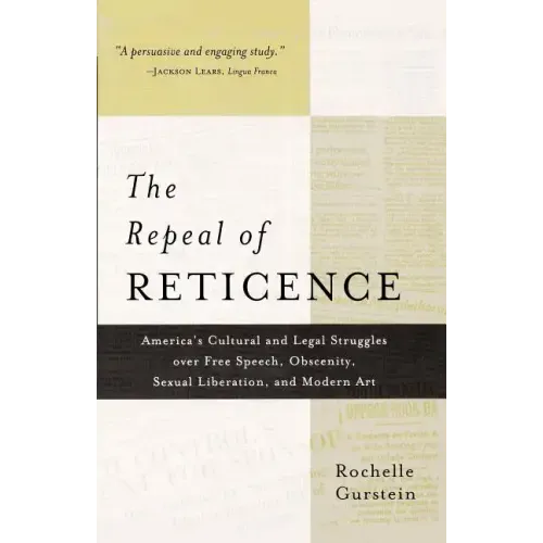 The Repeal of Reticence: A History of America's Cultural and Legal Struggles Over Free Speech, Obscenity, Sexual Liberation, and Modern Art