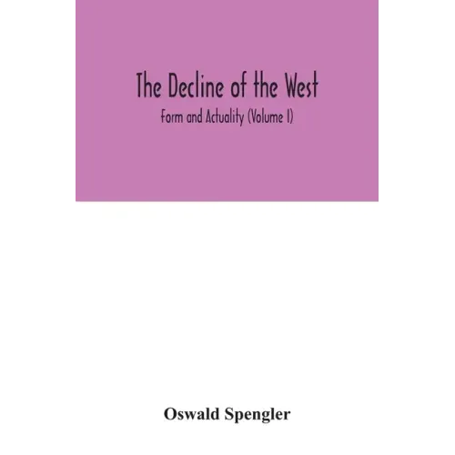 The decline of the West; Form and Actuality (Volume I)