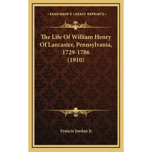 The Life Of William Henry Of Lancaster, Pennsylvania, 1729-1786 (1910)