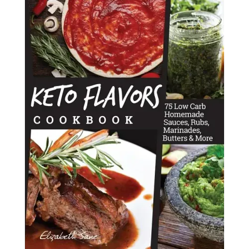 Keto Flavors Cookbook: Low Carb Homemade Sauces, Rubs, Marinades, Butters & More