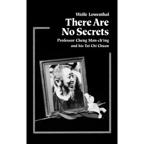 There Are No Secrets: Professor Cheng Man Ch'ing and His t'Ai Chi Chuan
