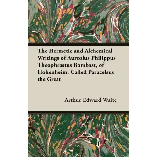 The Hermetic and Alchemical Writings of Aureolus Philippus Theophrastus Bombast, of Hohenheim, Called Paracelsus the Great