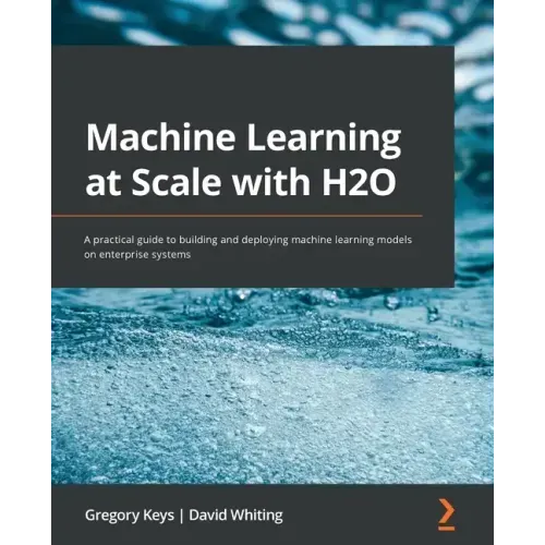 Machine Learning at Scale with H2O: A practical guide to building and deploying machine learning models on enterprise systems
