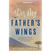 On My Father's Wings: An Entrepreneurial Journey of Finding Humility, Resiliency, and a Lasting Legacy