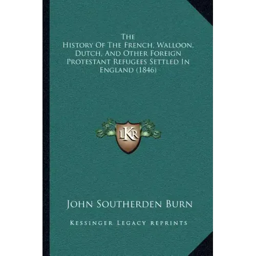 The History Of The French, Walloon, Dutch, And Other Foreign Protestant Refugees Settled In England (1846)