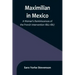 Maximilian in Mexico: A Woman's Reminiscences of the French Intervention 1862-1867