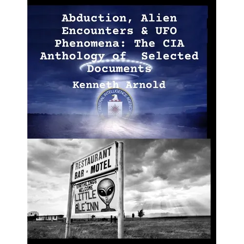 Abduction, Alien Encounters & UFO Phenomena: The CIA Anthology of Selected Documents
