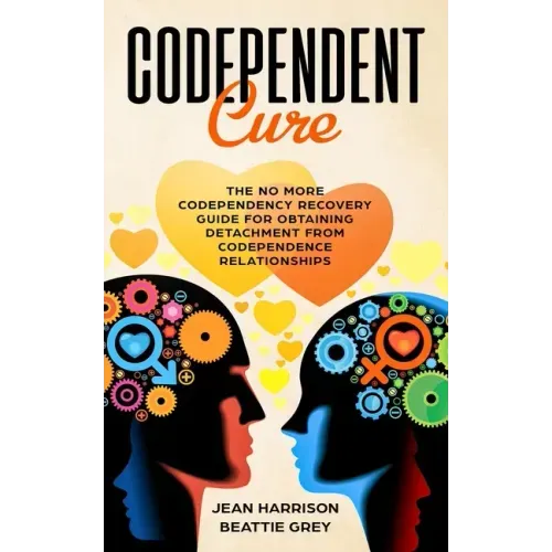 Codependent Cure: The No More Codependency Recovery Guide For Obtaining Detachment From Codependence Relationships