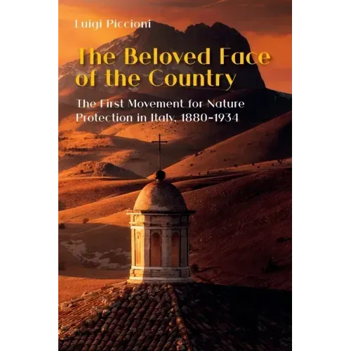 The Beloved Face of the Country: The First Movement for Nature Protection in Italy, 1880-1934