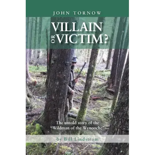 John Tornow Villain or Victim?: The Untold Story of the "Wildman of the Wynooche"