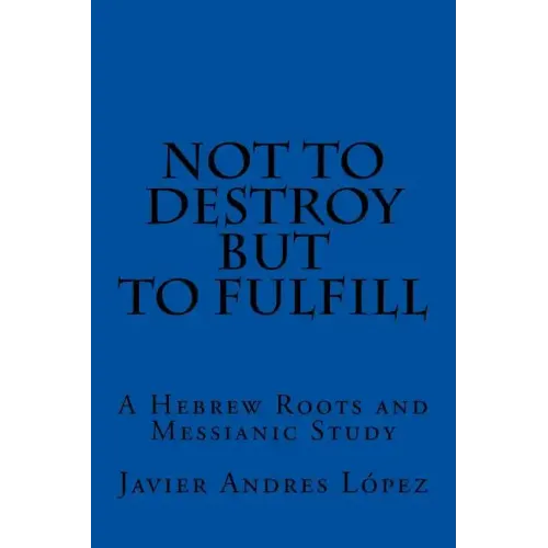 Not to Destroy but to Fulfill: A Hebrew Roots and Messianic Study