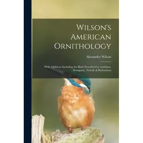 Wilson's American Ornithology [microform]: With Additions Including the Birds Described by Audubon, Bonaparte, Nuttall, & Richardson