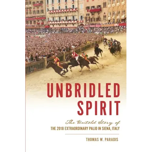 Unbridled Spirit: The Untold Story of the 2018 Extraordinary Palio in Siena, Italy