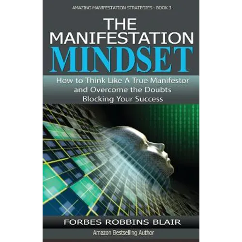 The Manifestation Mindset: How to Think Like A True Manifestor and Overcome the Doubts Blocking Your Success