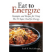 Eat to Energize: Strategies and Recipes for Using The #1 Super Food for Energy